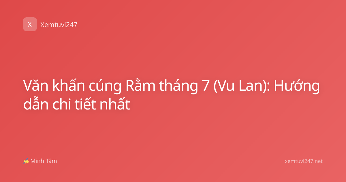 Văn khấn cúng Rằm tháng 7 (Vu Lan): Hướng dẫn chi tiết nhất