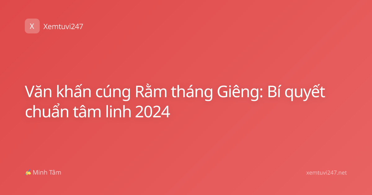 Văn khấn cúng Rằm tháng Giêng: Bí quyết chuẩn tâm linh 2024
