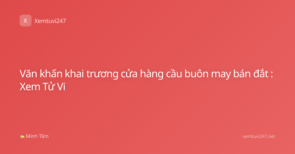 Văn khấn khai trương cửa hàng cầu buôn may bán đắt : Xem Tử Vi