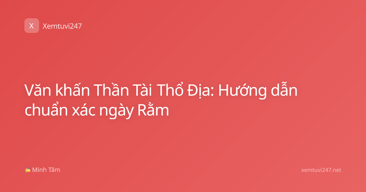 Văn khấn Thần Tài Thổ Địa: Hướng dẫn chuẩn xác ngày Rằm