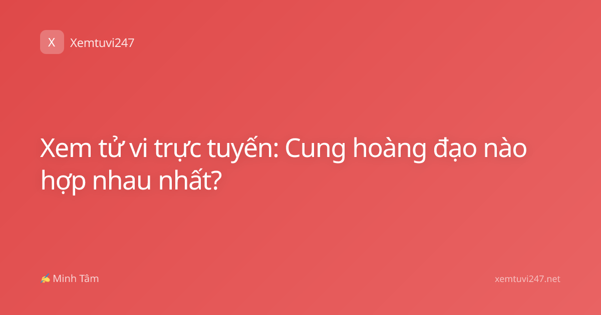 Xem tử vi trực tuyến: Cung hoàng đạo nào hợp nhau nhất?