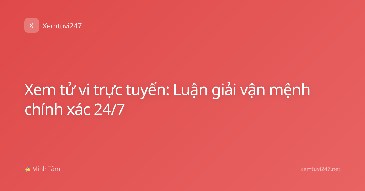 Xem tử vi trực tuyến: Luận giải vận mệnh chính xác 24/7