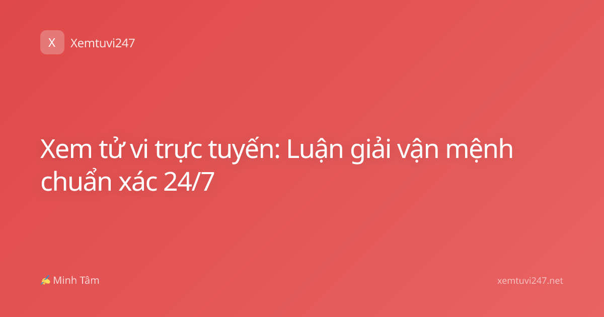 Xem tử vi trực tuyến: Luận giải vận mệnh chuẩn xác 24/7