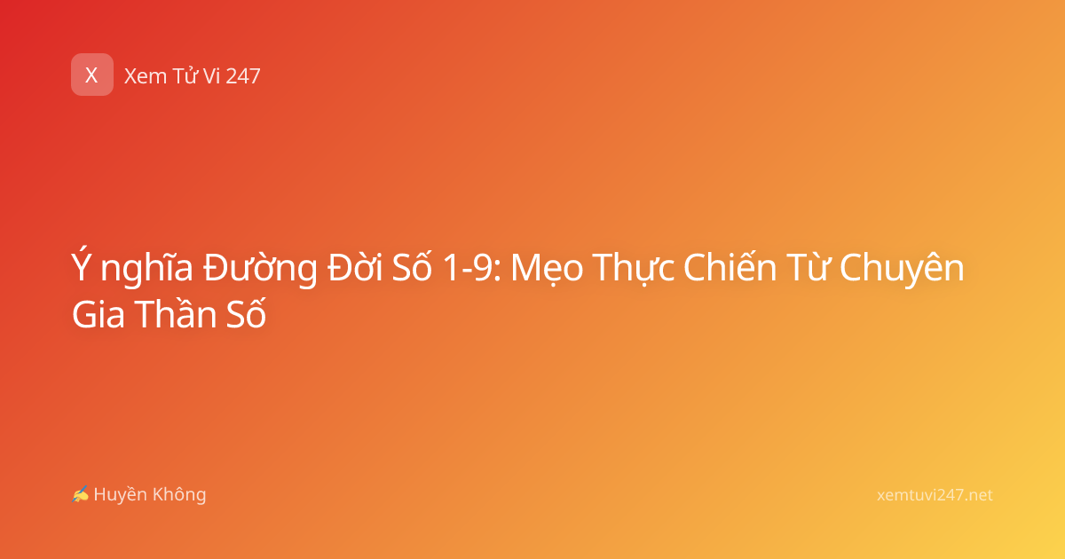 Ý nghĩa Đường Đời Số 1-9: Mẹo Thực Chiến Từ Chuyên Gia Thần Số